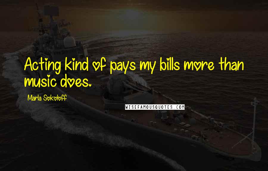 Marla Sokoloff Quotes: Acting kind of pays my bills more than music does.