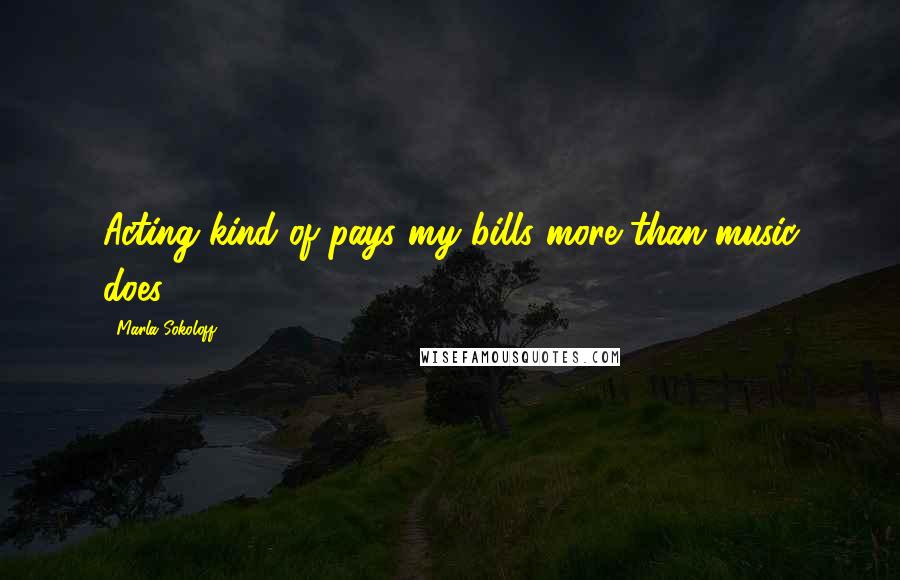 Marla Sokoloff Quotes: Acting kind of pays my bills more than music does.