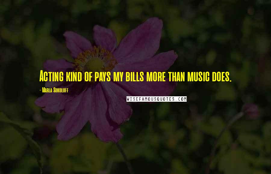 Marla Sokoloff Quotes: Acting kind of pays my bills more than music does.