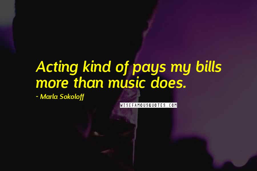 Marla Sokoloff Quotes: Acting kind of pays my bills more than music does.