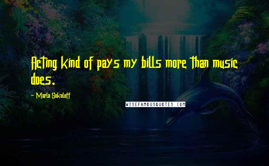 Marla Sokoloff Quotes: Acting kind of pays my bills more than music does.