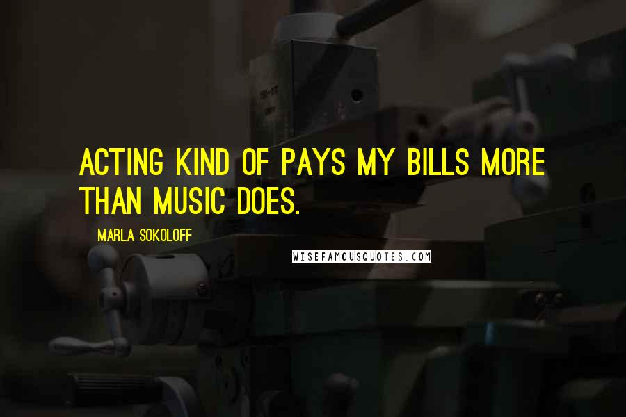 Marla Sokoloff Quotes: Acting kind of pays my bills more than music does.