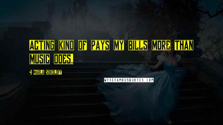 Marla Sokoloff Quotes: Acting kind of pays my bills more than music does.