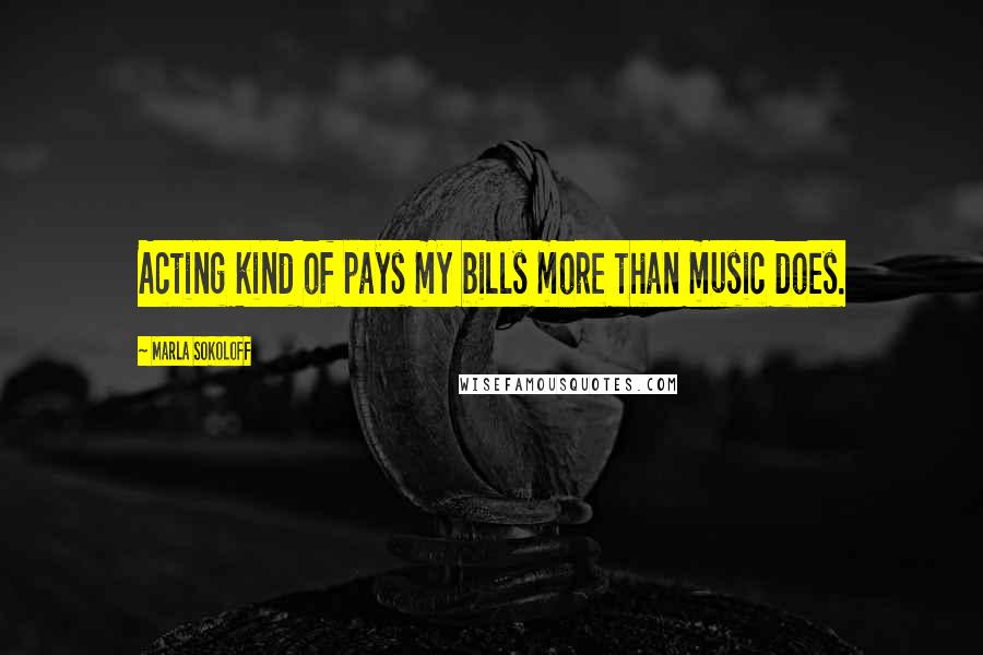 Marla Sokoloff Quotes: Acting kind of pays my bills more than music does.