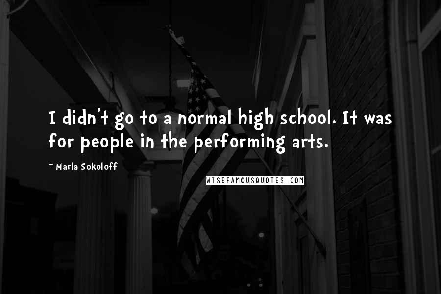 Marla Sokoloff Quotes: I didn't go to a normal high school. It was for people in the performing arts.