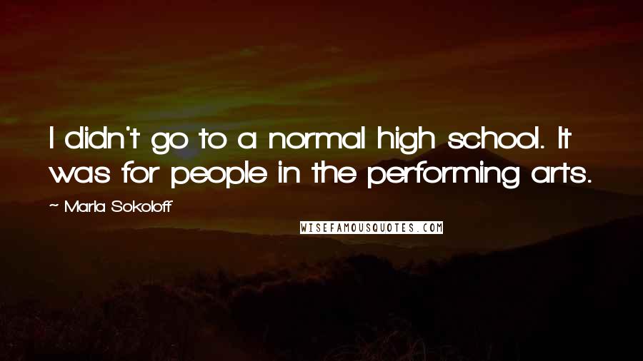 Marla Sokoloff Quotes: I didn't go to a normal high school. It was for people in the performing arts.