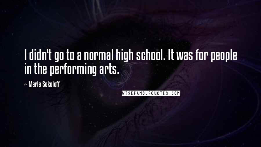 Marla Sokoloff Quotes: I didn't go to a normal high school. It was for people in the performing arts.