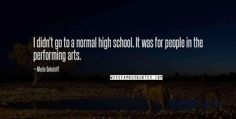 Marla Sokoloff Quotes: I didn't go to a normal high school. It was for people in the performing arts.