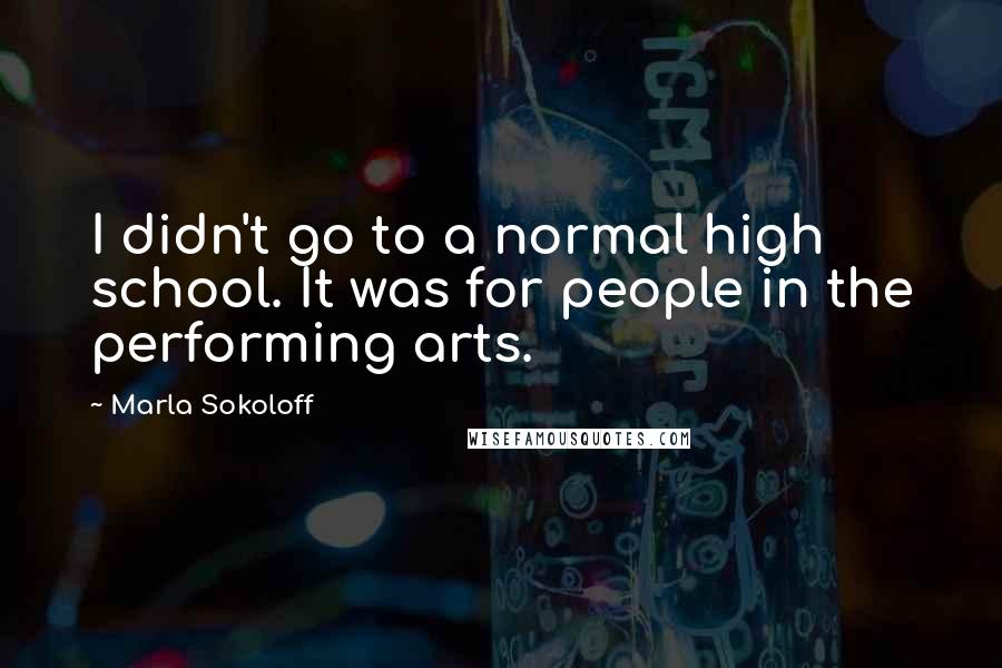 Marla Sokoloff Quotes: I didn't go to a normal high school. It was for people in the performing arts.