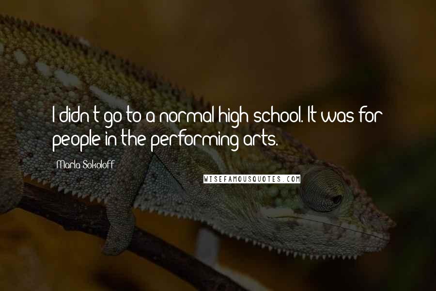 Marla Sokoloff Quotes: I didn't go to a normal high school. It was for people in the performing arts.