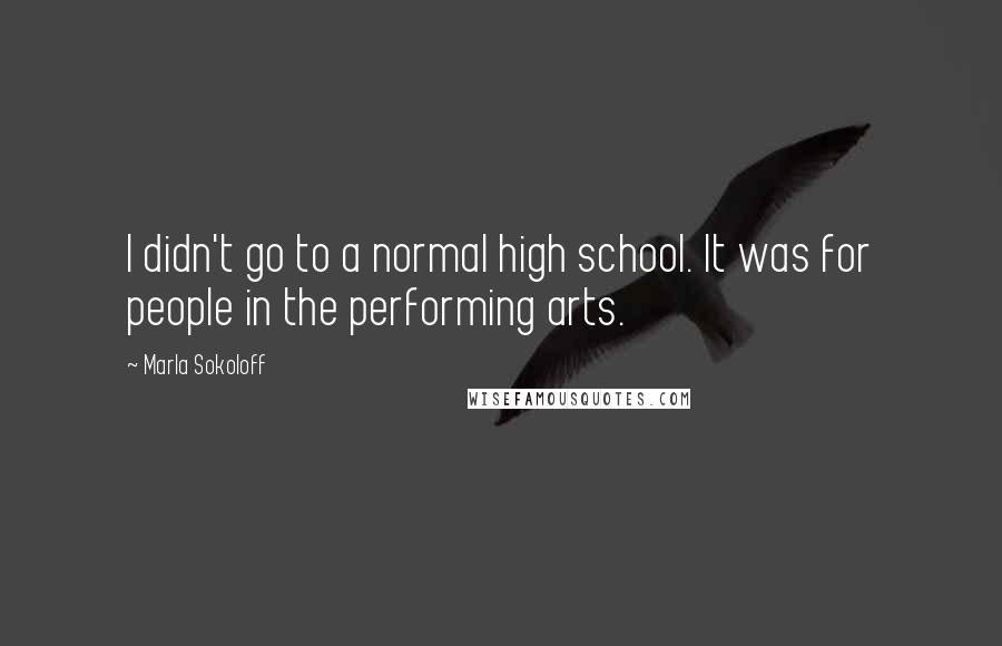 Marla Sokoloff Quotes: I didn't go to a normal high school. It was for people in the performing arts.