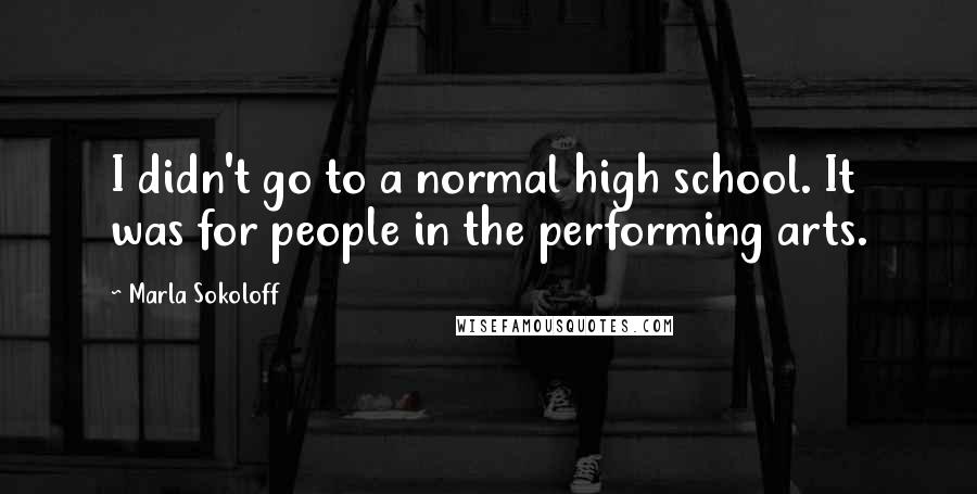 Marla Sokoloff Quotes: I didn't go to a normal high school. It was for people in the performing arts.