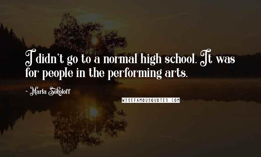 Marla Sokoloff Quotes: I didn't go to a normal high school. It was for people in the performing arts.