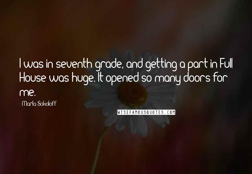 Marla Sokoloff Quotes: I was in seventh grade, and getting a part in Full House was huge. It opened so many doors for me.