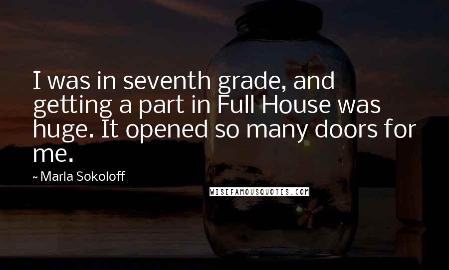 Marla Sokoloff Quotes: I was in seventh grade, and getting a part in Full House was huge. It opened so many doors for me.