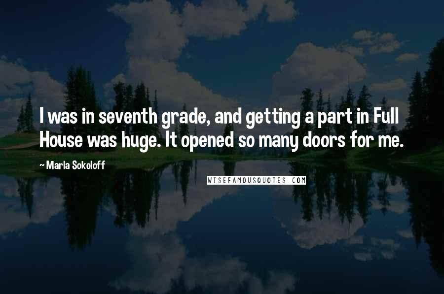 Marla Sokoloff Quotes: I was in seventh grade, and getting a part in Full House was huge. It opened so many doors for me.