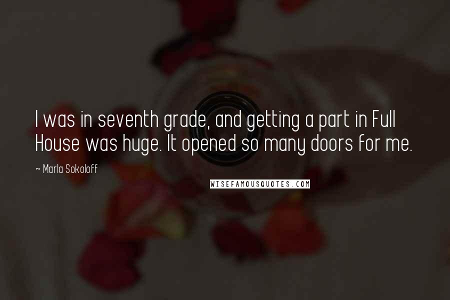 Marla Sokoloff Quotes: I was in seventh grade, and getting a part in Full House was huge. It opened so many doors for me.