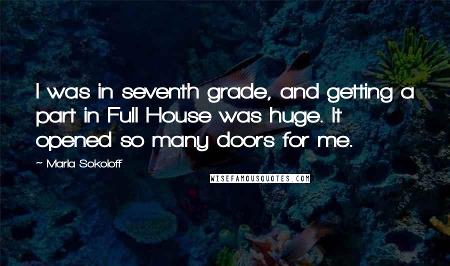 Marla Sokoloff Quotes: I was in seventh grade, and getting a part in Full House was huge. It opened so many doors for me.