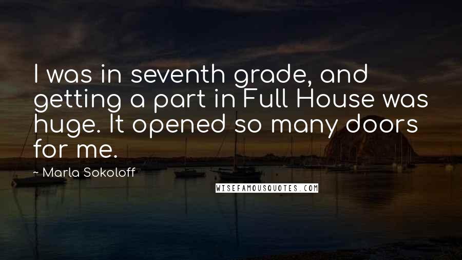 Marla Sokoloff Quotes: I was in seventh grade, and getting a part in Full House was huge. It opened so many doors for me.