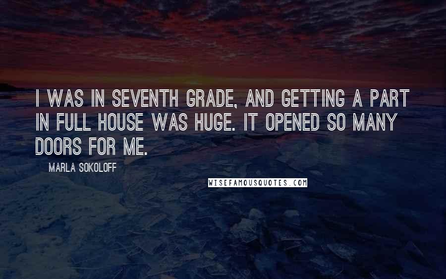 Marla Sokoloff Quotes: I was in seventh grade, and getting a part in Full House was huge. It opened so many doors for me.