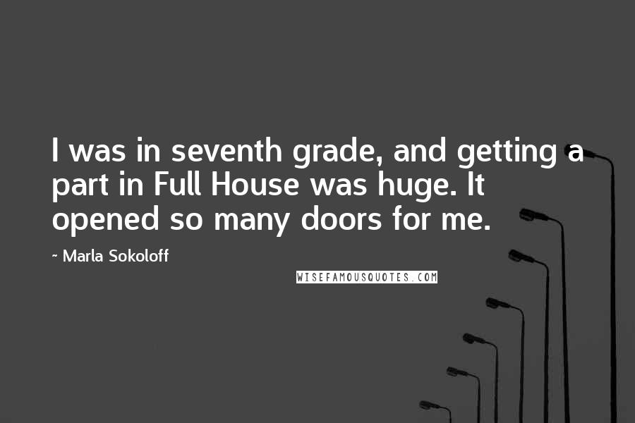 Marla Sokoloff Quotes: I was in seventh grade, and getting a part in Full House was huge. It opened so many doors for me.