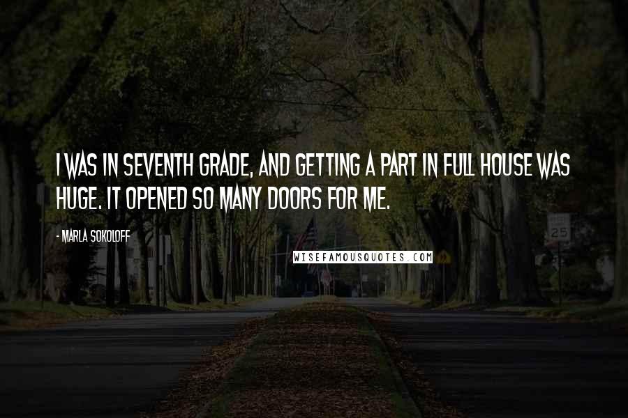 Marla Sokoloff Quotes: I was in seventh grade, and getting a part in Full House was huge. It opened so many doors for me.