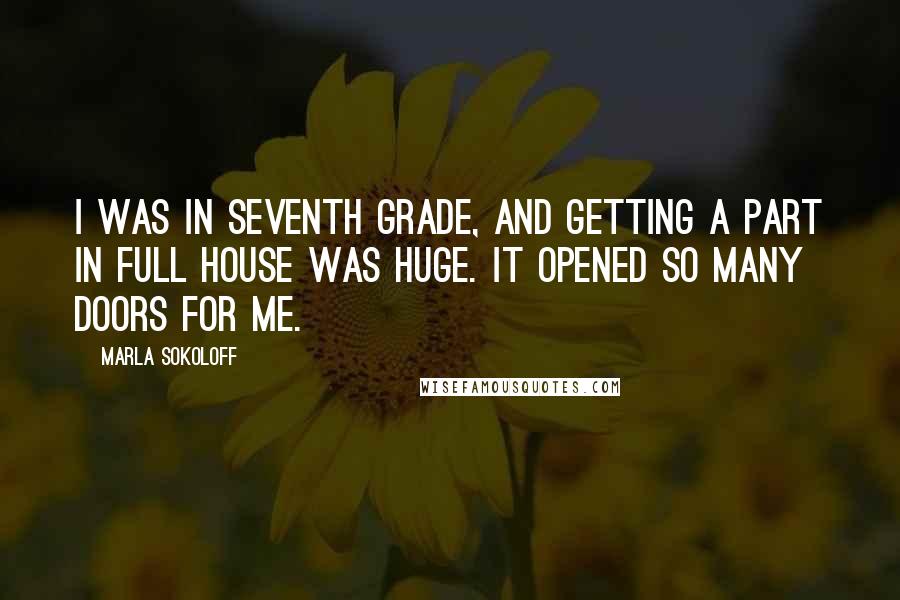 Marla Sokoloff Quotes: I was in seventh grade, and getting a part in Full House was huge. It opened so many doors for me.