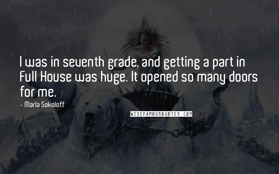 Marla Sokoloff Quotes: I was in seventh grade, and getting a part in Full House was huge. It opened so many doors for me.