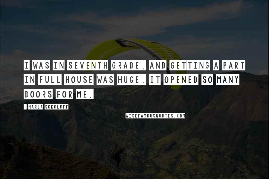 Marla Sokoloff Quotes: I was in seventh grade, and getting a part in Full House was huge. It opened so many doors for me.