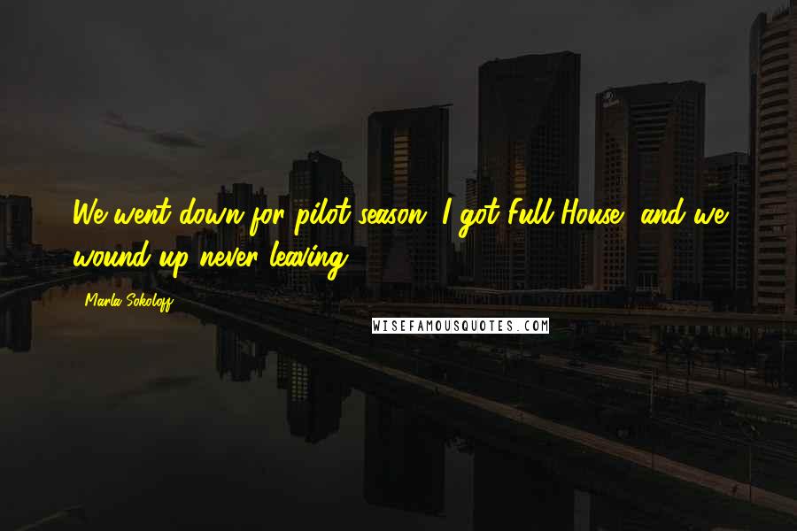 Marla Sokoloff Quotes: We went down for pilot season, I got Full House, and we wound up never leaving.
