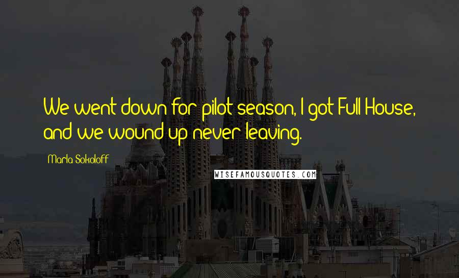 Marla Sokoloff Quotes: We went down for pilot season, I got Full House, and we wound up never leaving.