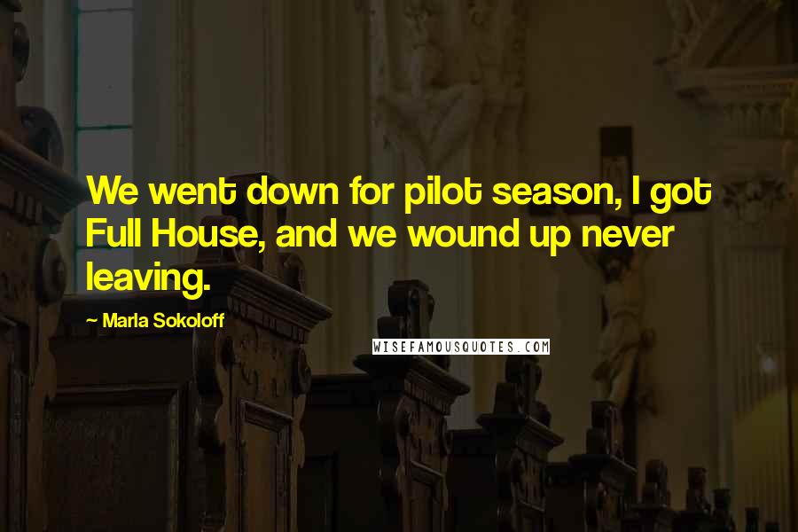 Marla Sokoloff Quotes: We went down for pilot season, I got Full House, and we wound up never leaving.