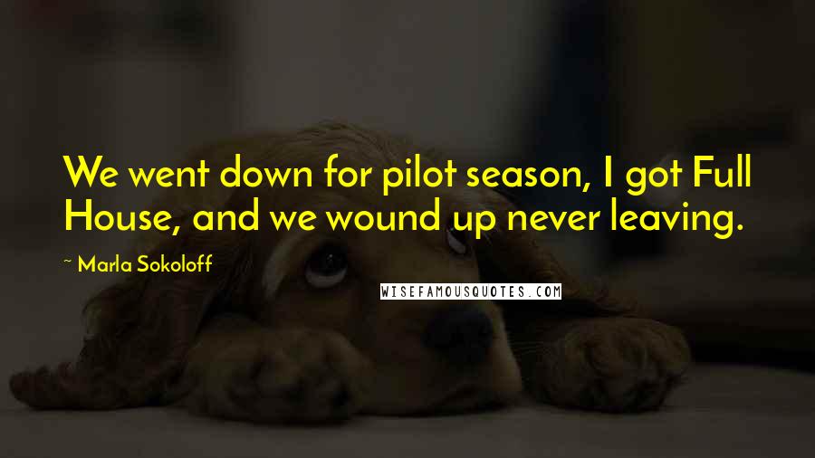 Marla Sokoloff Quotes: We went down for pilot season, I got Full House, and we wound up never leaving.