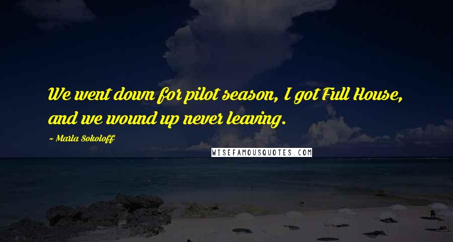 Marla Sokoloff Quotes: We went down for pilot season, I got Full House, and we wound up never leaving.