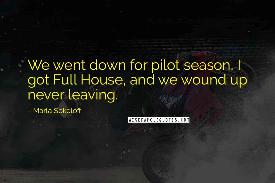 Marla Sokoloff Quotes: We went down for pilot season, I got Full House, and we wound up never leaving.