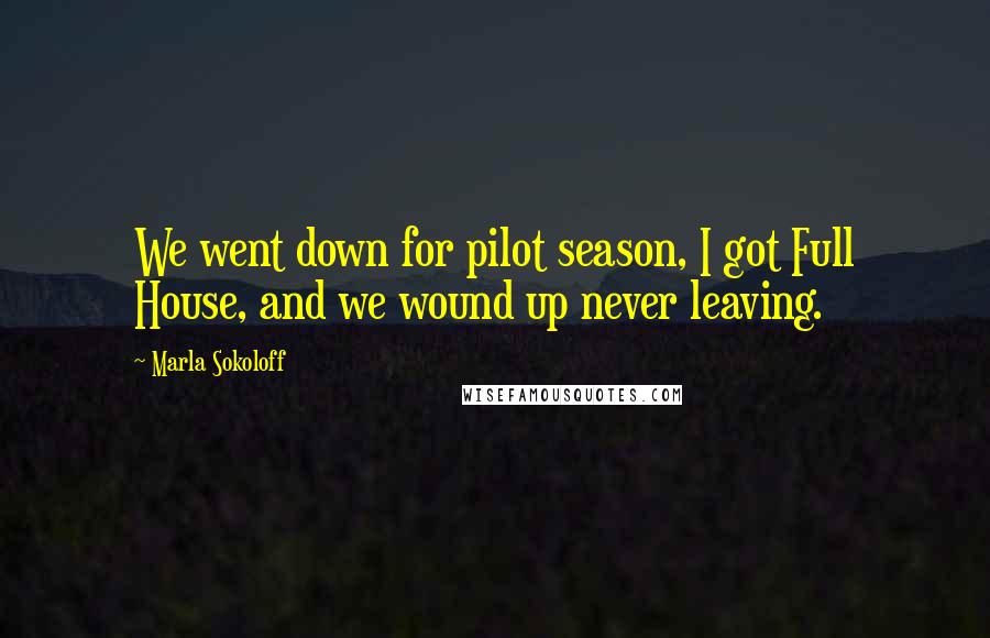 Marla Sokoloff Quotes: We went down for pilot season, I got Full House, and we wound up never leaving.
