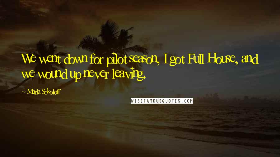 Marla Sokoloff Quotes: We went down for pilot season, I got Full House, and we wound up never leaving.