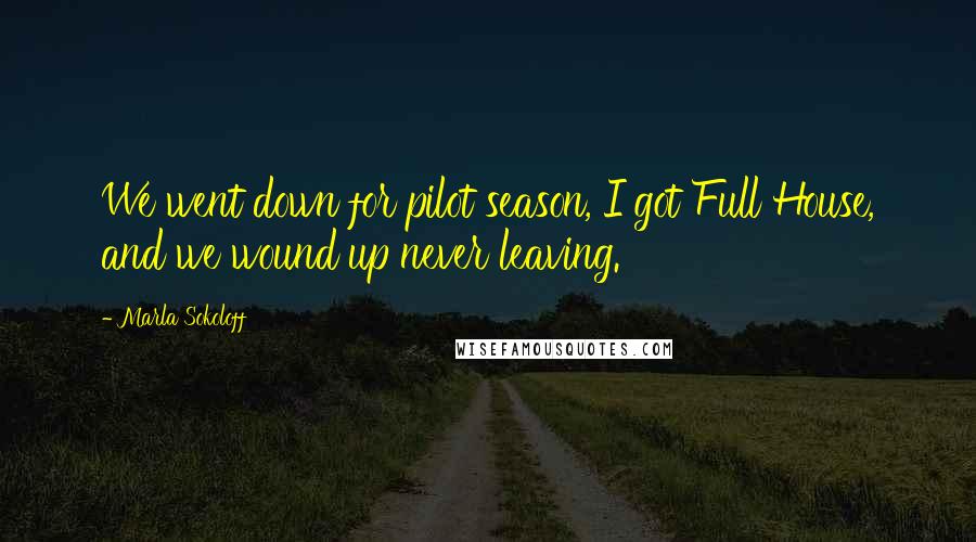 Marla Sokoloff Quotes: We went down for pilot season, I got Full House, and we wound up never leaving.