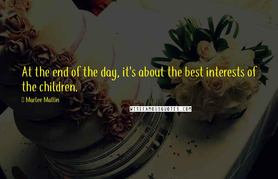 Marlee Matlin Quotes: At the end of the day, it's about the best interests of the children.