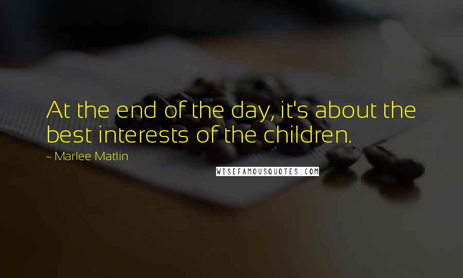 Marlee Matlin Quotes: At the end of the day, it's about the best interests of the children.