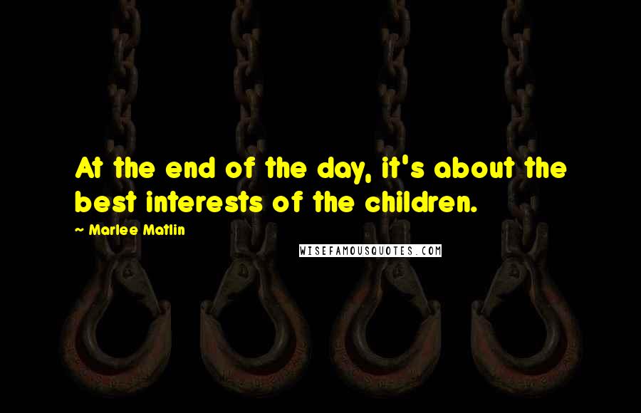 Marlee Matlin Quotes: At the end of the day, it's about the best interests of the children.