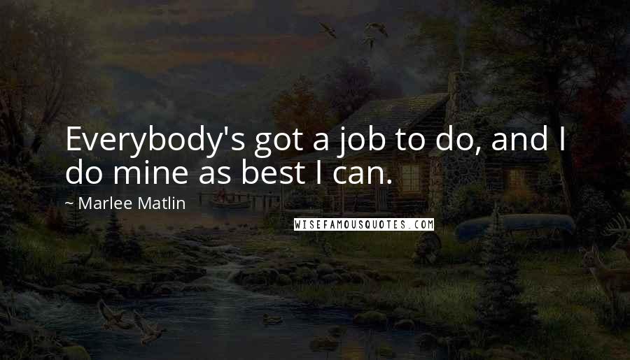 Marlee Matlin Quotes: Everybody's got a job to do, and I do mine as best I can.