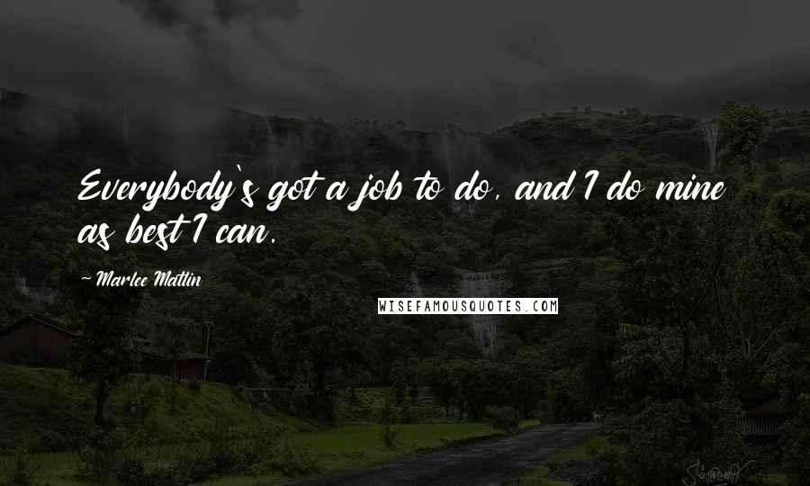 Marlee Matlin Quotes: Everybody's got a job to do, and I do mine as best I can.