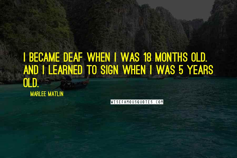 Marlee Matlin Quotes: I became deaf when I was 18 months old. And I learned to sign when I was 5 years old.