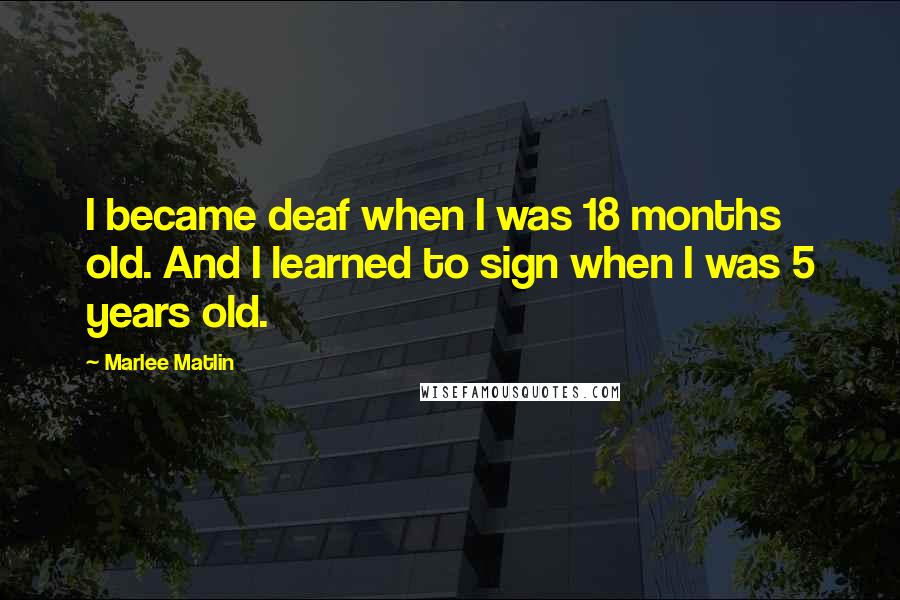 Marlee Matlin Quotes: I became deaf when I was 18 months old. And I learned to sign when I was 5 years old.