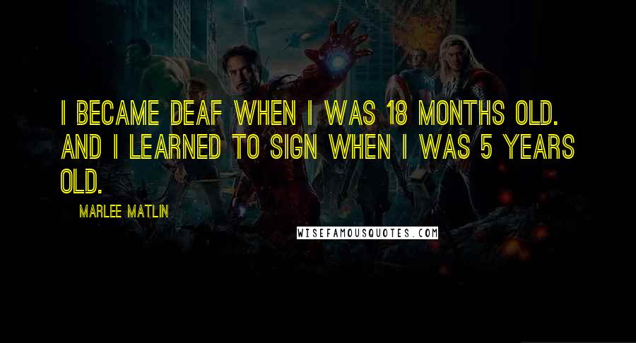 Marlee Matlin Quotes: I became deaf when I was 18 months old. And I learned to sign when I was 5 years old.