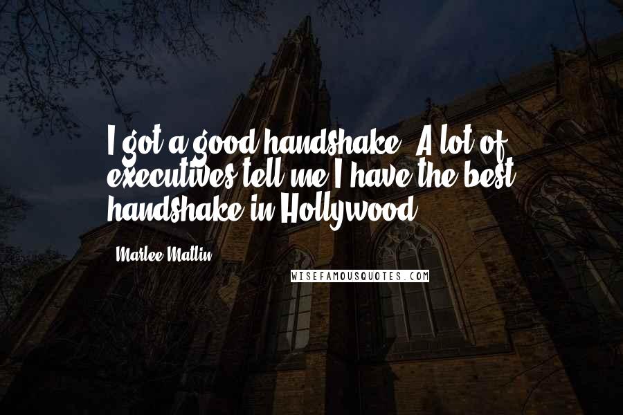Marlee Matlin Quotes: I got a good handshake. A lot of executives tell me I have the best handshake in Hollywood.