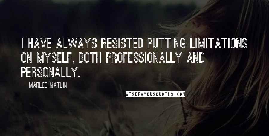 Marlee Matlin Quotes: I have always resisted putting limitations on myself, both professionally and personally.