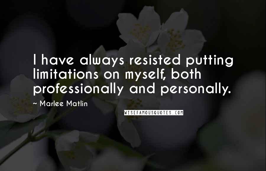 Marlee Matlin Quotes: I have always resisted putting limitations on myself, both professionally and personally.