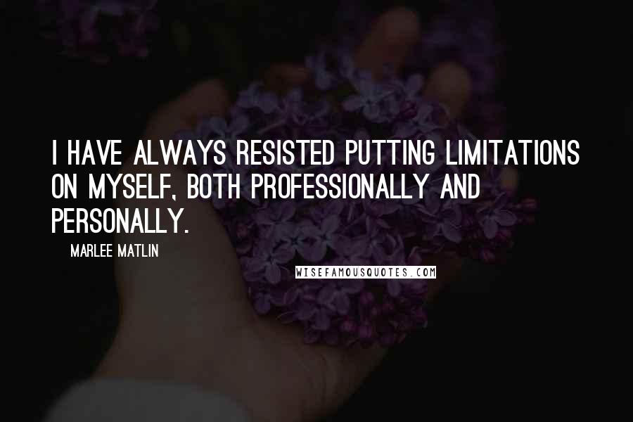 Marlee Matlin Quotes: I have always resisted putting limitations on myself, both professionally and personally.